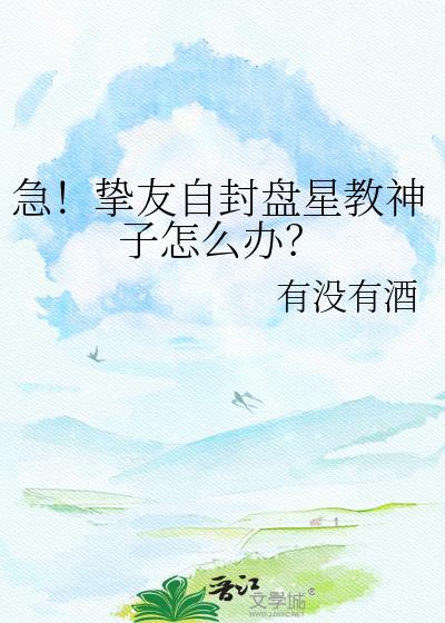 急!挚友自封盘星教神子怎么办?免费阅