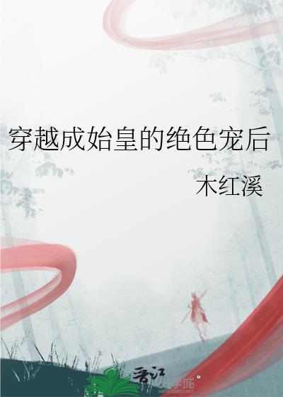 穿越成始皇的绝色宠后免费全文阅读