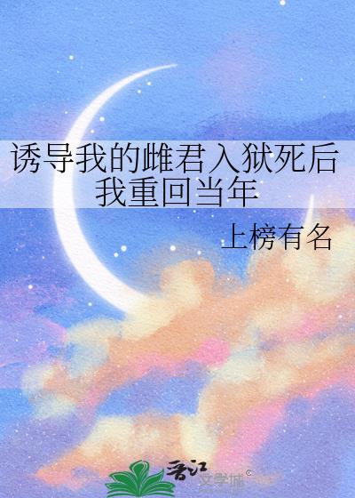 诱导我的雌君入狱死后我重回当年by上榜有名
