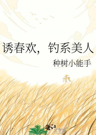 诱春欢钓系美人免费阅读最新章