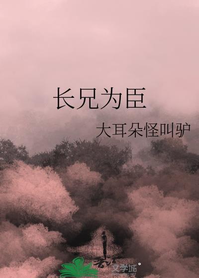 长兄为臣by大耳朵怪叫驴TXT百度