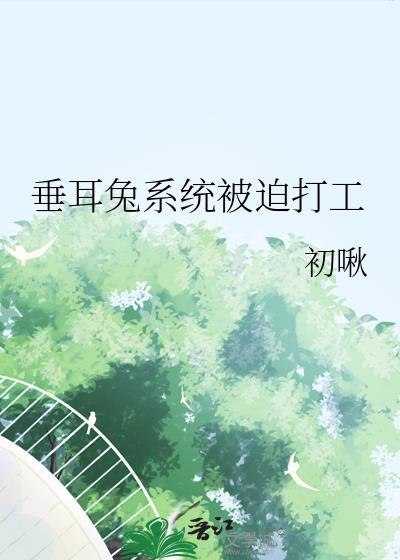 垂耳兔系统被迫打工的最新章节更新内容介绍