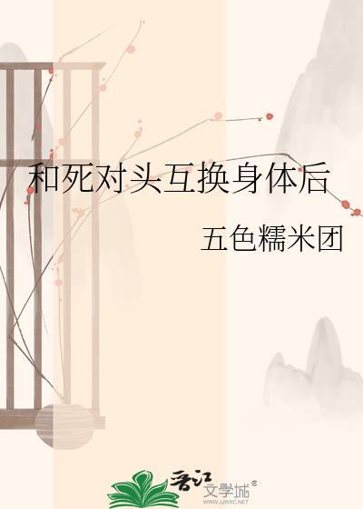 和死对头互换身体后柠檬茄子