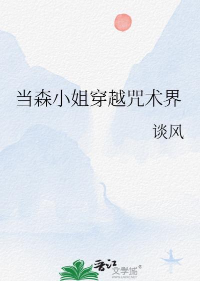 当森小姐穿越咒术界免费阅读全文最新章节列表