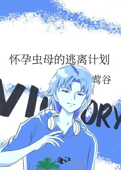怀孕虫母的逃离计划TXT免费