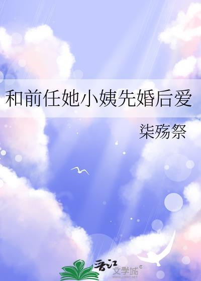 和前任她小姨先婚后爱了全文阅读
