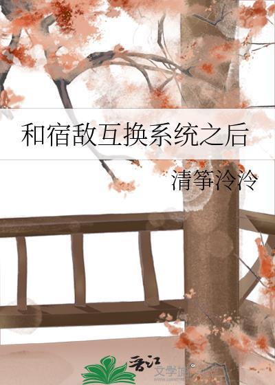 和宿敌互换系统之后清