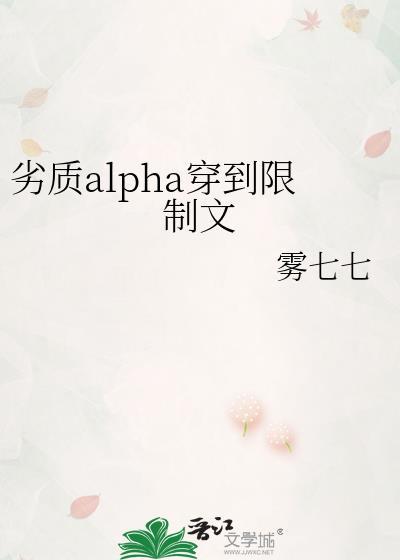 劣质alpha穿到限制文全文免费TXT