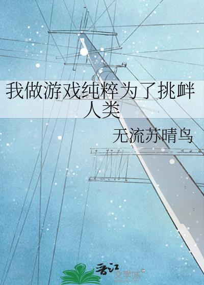 我做游戏纯粹为了挑衅人类免费阅读