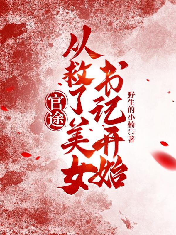 官途逆袭从救了美女书记开始