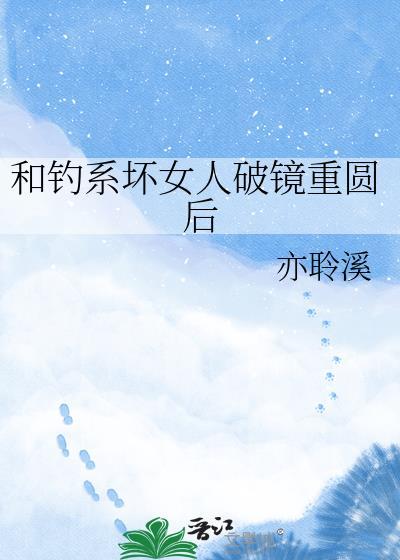 和钓系坏女人破镜重圆后免费阅读