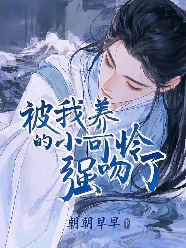 被我养的小可怜强吻了朝朝早早