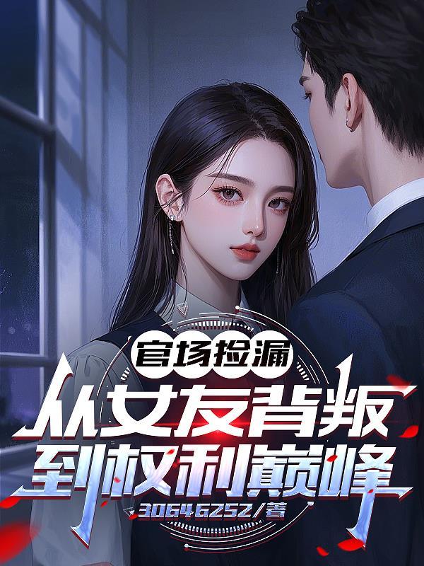 官场检漏前妻抛弃到权势涛天演