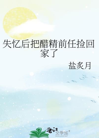 失忆后把醋精前任捡回家了免费阅读
