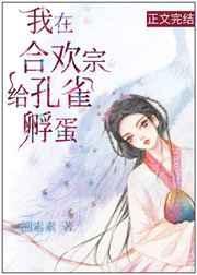 我在合欢宗给孔雀孵蛋新阅友