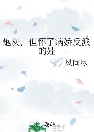 但怀了病娇反派的娃 全文阅读