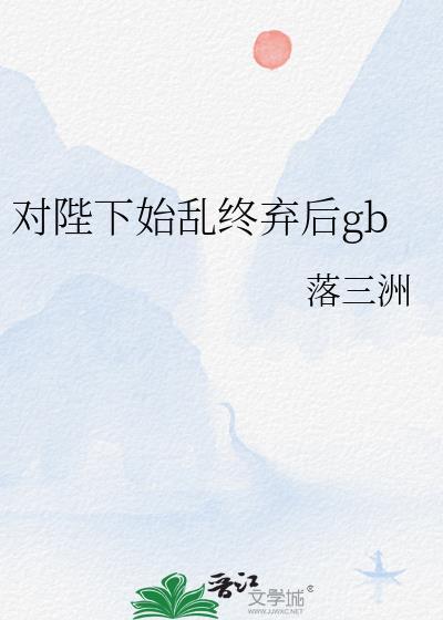 对陛下始乱终弃后TXT百度