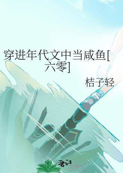 穿进年代文中当咸鱼六零桔子轻百度