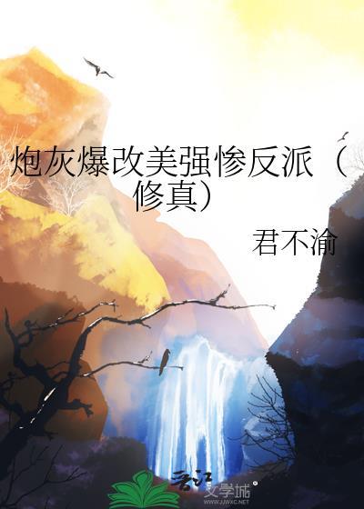 炮灰爆改美强惨反派修真by君不渝