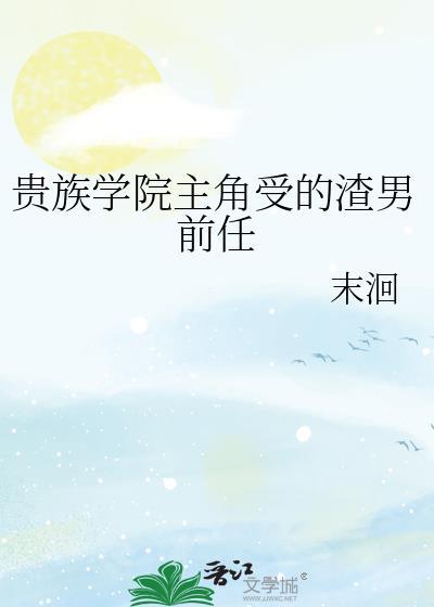 贵族学院主角受的渣男前任作者末洄