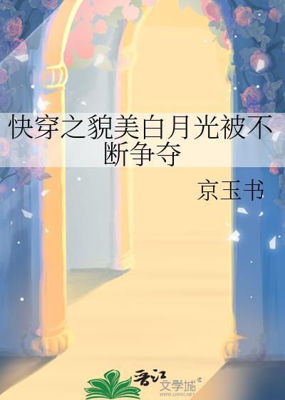 快穿之貌美白月光被不断争夺晋江