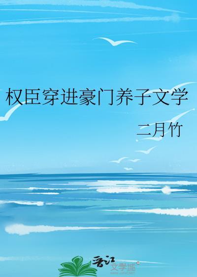 权臣穿进豪门养子文学女主
