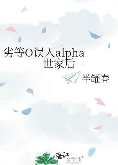 劣等o误入alpha世家后TxT
