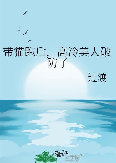 带猫跑后高冷美人破防了最新章节列表