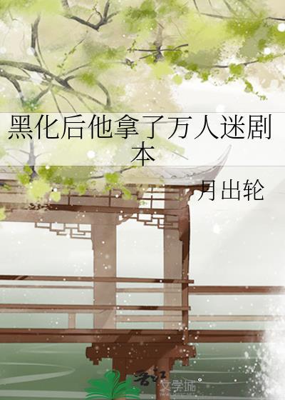 黑化后他拿万人迷剧本TXT免费奇书网