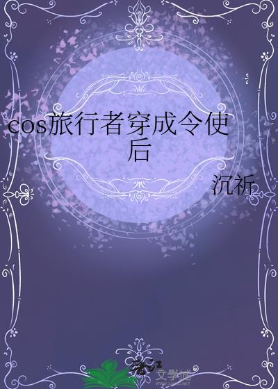 cos旅行者穿成令使后TXT