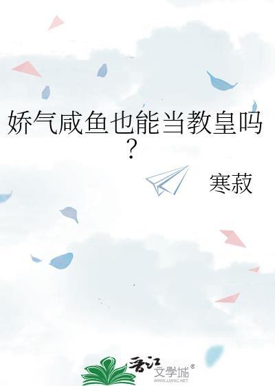 娇气咸鱼也能当教皇吗百度