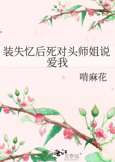 装失忆后死对头师姐说爱我啃麻花