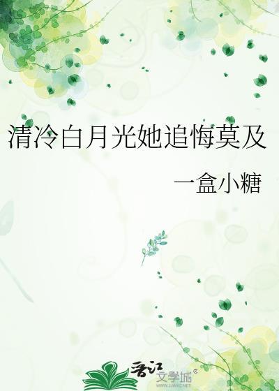 清冷白月光她追悔莫及晋江