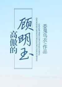 高傲的顾明玉 作者委鬼乌衣