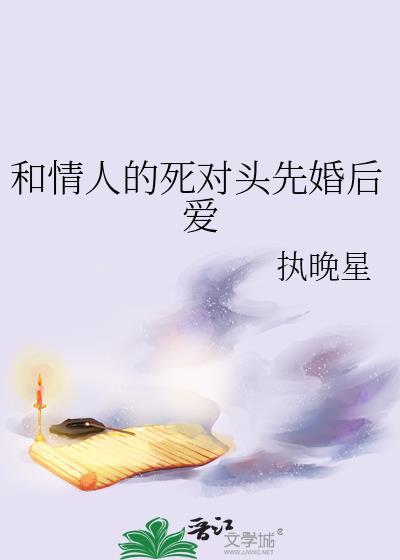 和情人的死对头先婚后爱了百度