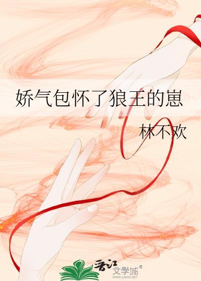 娇气包怀了狼王的崽全集