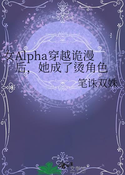 女alpha穿越诡漫后她成了烫角色txt