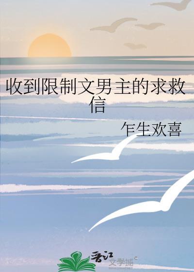收到限制文男主的求救信by乍生欢喜免费