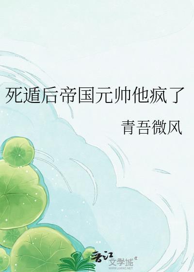 死遁后帝国元帅他疯了剧情介绍