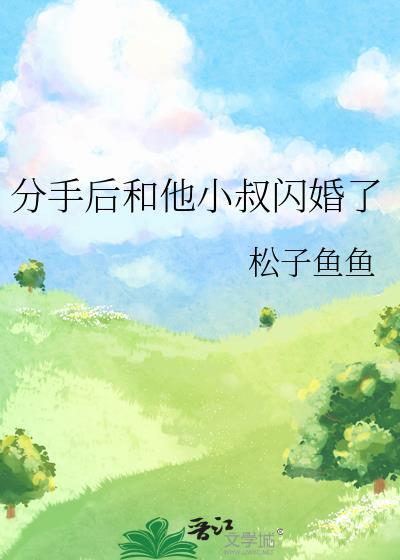 分手后和他小叔闪婚了by松鼠鱼鱼