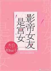 影帝女友是宫女全文阅读免费妙趣