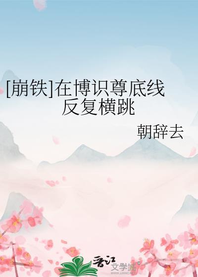 崩铁在博识尊底线反复横跳全文免费阅读