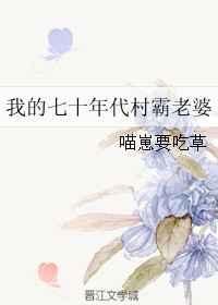 我的七十年代村霸老婆 作者喵崽要吃草