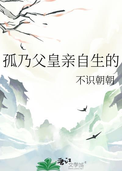 孤乃父皇亲自生的完结