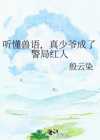 听懂兽语真少爷成了警局红人
