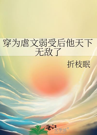 穿为虐文弱受后他天下无敌了全文免费阅读