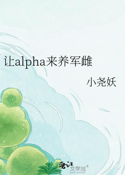 让alpha来养军雌txt