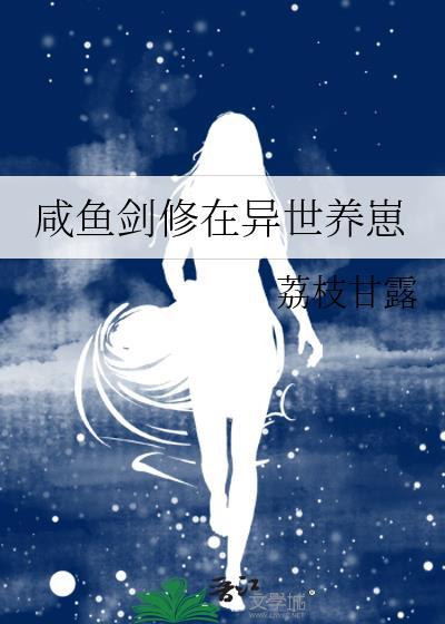 咸鱼剑修在异世养崽类别武侠仙侠作者 荔枝甘露
