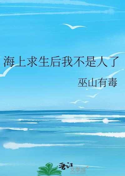 海上求生后我不是人了巫山有毒