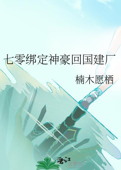 七零绑定神豪回国建厂楠木